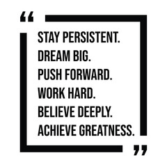 stay persistent, dream big, push forward, work hard, believe deeply, achieve greatness, inspirational design quote, motivational quotes, typography illustration lettering quotes