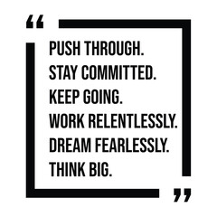 push through, stay committed, keep going, work relentlessly, dream fearlessly, think big, inspirational design quote, motivational quotes, typography illustration lettering quotes