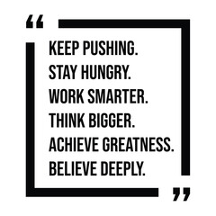 keep pushing, stay hungry, work smarter, think bigger, achieve greatness, believe deeply, inspirational design quote, motivational quotes, typography illustration lettering quotes