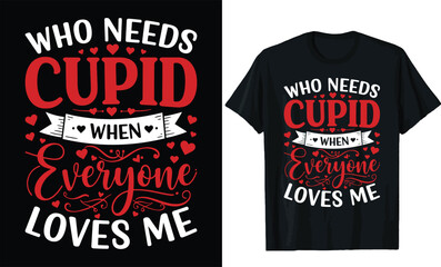 Who needs cupid when everyone loves me,valentine day t shirt design