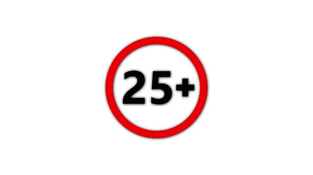 25 plus icon sign animation on white background.Under 25 sign warning symbol.