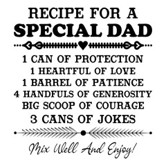 Recipe For A Special Dad 1 Can Of Protection 1 Heartful Of Love 1 Barrel Of Patience 4 Handfuls Of Generosity Big Scoop Of Courage 3 Cans Of Jokes Mix Well And Enjoy!