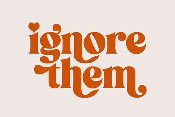 Orange retro text reads ignore them with a heart..