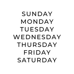 Minimalist black and white typography with 7 days, Sunday, Monday, Tuesday, Wednesday, Thursday, Friday, Saturday. Modern geometric sans-serif font, perfect for planners, calendars, or posters