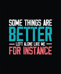 Funny Sarcastic T-shirt Design, Some Things Are Better Left Alone Like Me, For Instance