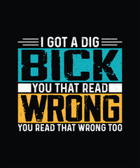 Got A Dig Bick You that read wrong you read that wrong too, Funny Sarcastic T-shirt Design