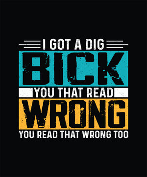 Got A Dig Bick You that read wrong you read that wrong too, Funny Sarcastic T-shirt Design