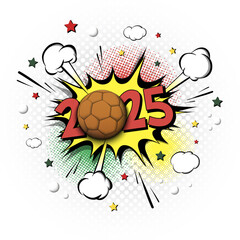 New Year numbers 2025 and handball ball in pop art style. Comic text on speech bubbles background. Sound effect. Design Pattern for greeting card, banner, vintage comics, poster. Vector illustration