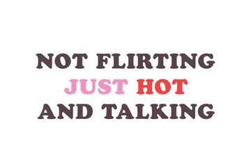 Not flirting just hot and talking, Funny & Sarcastic Valentine SVG T Shirt Design