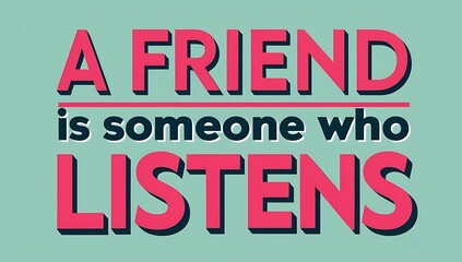 A Friend Is Someone Who Listens