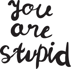 Hand drawn black cursive lettering of phrase you are stupid on white background