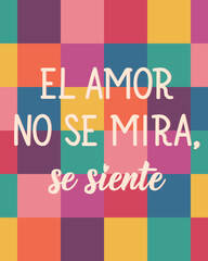 El amor no se mira, se siente. Translation from Spanish - Love is not seen, it is felt. Perfect design for greeting cards, posters and social media. Spanish Lettering.