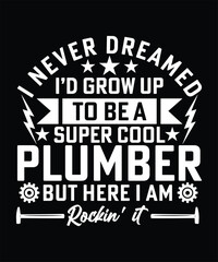 I NEVER DREAMED I'D GROW UP TO BE A SUPER COOL PLUMBER BUT HERE I AM ROCKIN IT TSHIRT DESIGN