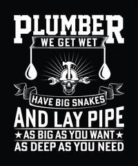 PLUMBER WE GET WET HAVE BIG SNAKES AND LAY PIPE AS BIG AS YOU WANT AS DEEP AS YOU NEED TSHIRT DESIGN