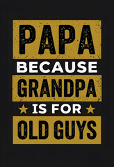 Fototapeta premium Papa Because Grandpa Is For Old Guys: A Cool Vintage-Style Father's Day or Grandpa's Day Gift T-Shirt Design with Distressed Gold Text on a Black Background. Perfect for Proud Papas!