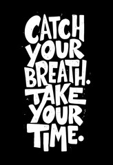 Catch Your Breath, Take Your Time: Bold White Hand-Lettered Typography on Black Background. Inspirational Quote Design, Motivational Poster, Hand Drawn Lettering Art, Textured Font, Grunge Style.