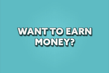 Want to earn Money.. A Illustration with white text isolated on light green background.