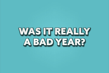 Was it really a bad year.. A Illustration with white text isolated on light green background.