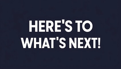 Heres To Whats Next A Motivational Phrase