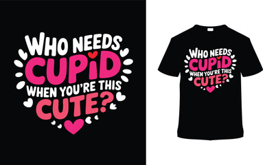 Who Needs Cupid When You're This Cute Valentine T shirt Design, apparel, vector illustration, graphic template, print on demand, retro style, typography, vintage, eps 10, element, valentine's day tee