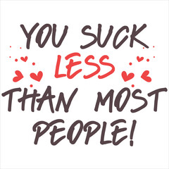 YOU SUCK LESS THAN MOST PEOPLE  Funny And Sarcastic Valentine T-
Shirt Design