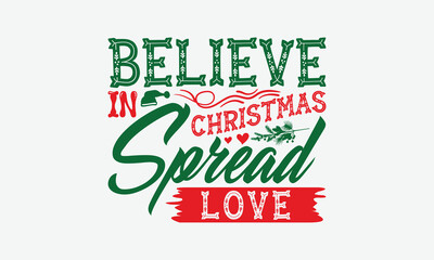 Believe In Christmas Spread Love - Christmas Day T-Shirt Design, Illustration With Hand-Lettering And Decoration Elements, Silhouette Cameo, Cricut, Eps, Files For Cutting.