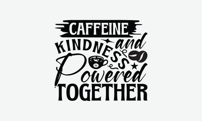 Caffeine And Kindness Powered Together - Coffee T-Shirt Design, Hand Drawn Lettering Phrase Isolated On White Background, Bags, Stationary As A Poster.