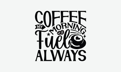 Coffee My Morning Fuel Always - Coffee T-Shirt Design, Illustration For Prints And Bags, Posters, Cards, Cameo, Eps, Files As Cutting, Isolated Background.