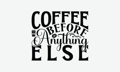 Obraz premium Coffee Before Anything Else - Coffee T-Shirt Design, Illustration With Hand-Lettering And Decoration Elements, Silhouette Cameo, Eps, Files For Cutting.