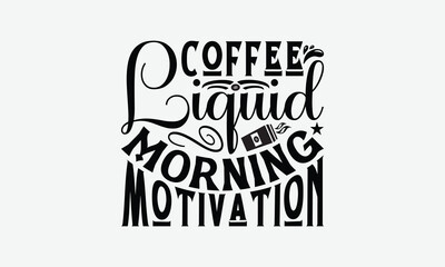 Coffee Liquid Morning Motivation- Coffee T-Shirt Design, Illustration For Prints And Bags, Posters, Cards, Cameo, Eps, Files As Cutting, Isolated Background.
