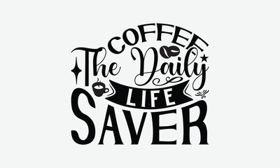 Coffee The Daily Life Saver - Coffee T-Shirt Design, Illustration With Hand-Lettering And Decoration Elements, Silhouette Cameo, Eps, Files For Cutting.