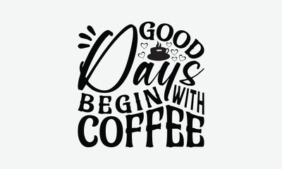 Good Days Begin With Coffee - Coffee T-Shirt Design, Illustration For Prints And Bags, Posters, Cards, Cameo, Eps, Files As Cutting, Isolated Background.
