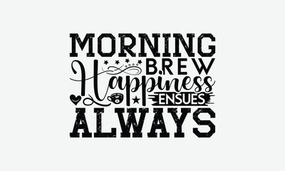 Morning Brew Happiness Ensues Always - Coffee T-Shirt Design, Illustration With Hand-Lettering And Decoration Elements, Posters, Cards, Isolated White Background.
