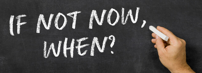  Text written on a blackboard -  If not now, when