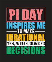 Pi Day T-shirt Design, Pi Day Inspires Me To Make Irrational Yes, Well-rounded decisions
