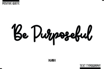 Be Purposeful. Positive-Inspirational Saying Typography Type Script