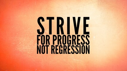 words or quotes of inspiration and motivation to succeed, ie strive for progress, not regression.