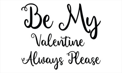 Be My Valentine Always Please -DAY  happy valentines day text vector silhouette EPS 10
