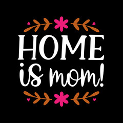  home is mom   typography t-shirt design on white background 