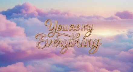 You Are My Everything:  A heartfelt message of love and devotion etched in elegant cursive against a backdrop of ethereal pastel clouds, conveying a sense of deep affection and commitment. 