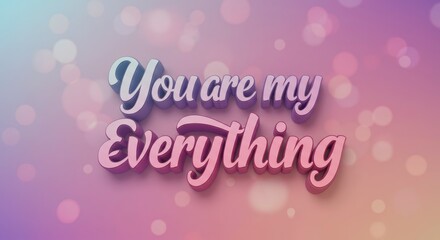 You Are My Everything: A romantic declaration of love, featuring the words "You Are My Everything" in a whimsical 3D font against a dreamy pastel gradient background.