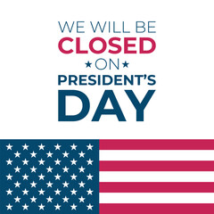 We Will Be Closed On President's Day. United States Presidents Day commercial poster. American flag. Vector illustration.