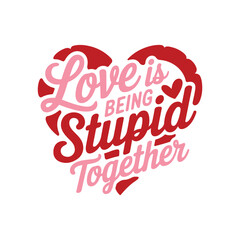 Love Is Being Stupid Together
