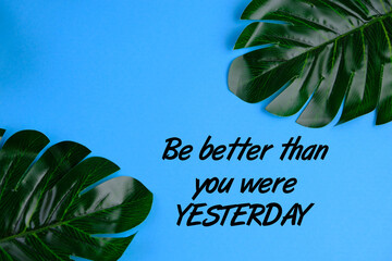 Inspirational quote about life, love and positive thinking with fresh flowers. Be better than you were yesterday. 
