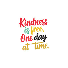 Kindness is free, one day at a time.

