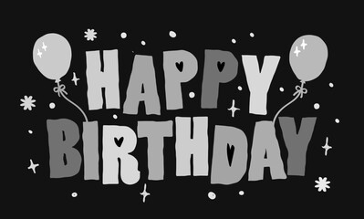 Gray scale happy birthday typography vector with gift balloon cake pattern. Cute girl hand drawn style colorful lettering icon Greeting card invitation card decoration design Funny childish birthday