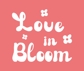 Love in Bloom phrase hand drawn Lettering. Positive motivational quote in retro groovy style with flowers.