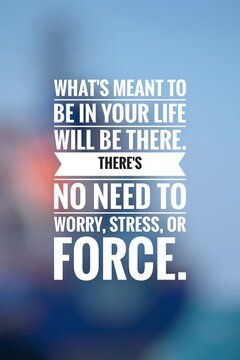 What's meant to be in your life will be there. There's no need to worry, stress, or force. Inspirational quote. 