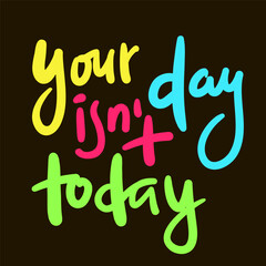 Your day isn't today - inspire motivational quote. Hand drawn beautiful lettering. Print for social media content, inspirational poster, t-shirt, bag, cups, card, sticker, badge. Elegance writing