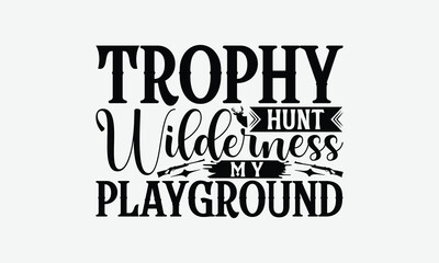 Trophy Hunt Wilderness My Playground - Hunting T-Shirt Design, Illustration For Prints On T-Shirts And Bags, Files As Cutting, Isolated Background.